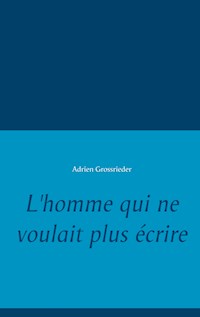 L'homme qui ne voulait plus écrire - Adrien Grossrieder - E-Book