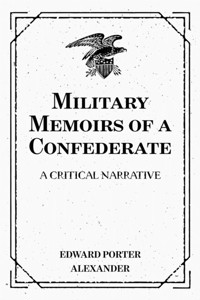 Military Memoirs of a Confederate: A Critical Narrative - Edward Porter Alexander - E-Book