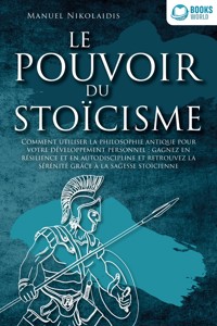LE POUVOIR DU STOÏCISME: Comment utiliser la philosophie antique pour votre développement personnel : gagnez en résilience et en autodiscipline et retrouvez la sérénité grâce à la sagesse stoïcienne - Manuel Nikolaidis - E-Book