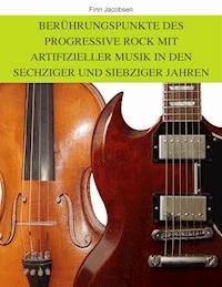 Berührungspunkte des Progressive Rock mit artifizieller Musik in den Sechziger und Siebziger Jahren - Finn Jacobsen - E-Book