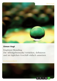 Employer Branding. Die Arbeitgebermarke verstehen, definieren und im täglichen Geschäft einfach umsetzen - Simon Vogt - E-Book