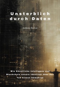 Unsterblich durch Daten - Anthony Zurrow - E-Book