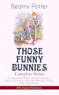THOSE FUNNY BUNNIES – Complete Series: The Tale of Peter Rabbit, The Tale of Benjamin Bunny, The Story of a Fierce Bad Rabbit & The Tale of the Flopsy Bunnies (With Original Illustrations) - Beatrix Potter - E-Book