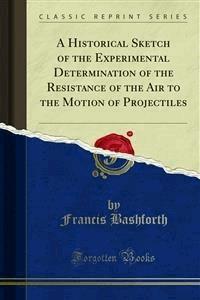 A Historical Sketch of the Experimental Determination of the Resistance of the Air to the Motion of Projectiles - Francis Bashforth - E-Book