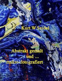 Abstrakt gemalt ... und makro-fotografiert - Kurt W. Seidel - E-Book