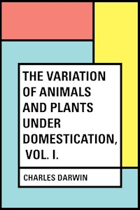 The Variation of Animals and Plants Under Domestication, Vol. I. - Charles Darwin. - E-Book