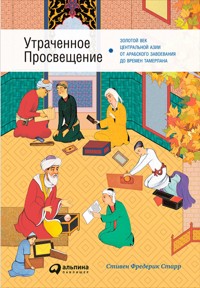 Утраченное Просвещение: Золотой век Центральной Азии от арабского завоевания до времен Тамерлана - Фредерик]Аутсорсинг Старр - E-Book