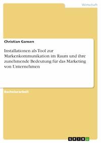 Installationen als Tool zur Markenkommunikation im Raum und ihre zunehmende Bedeutung für das Marketing von Unternehmen - Christian Gansen - E-Book
