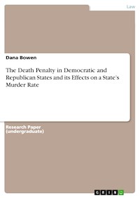 The Death Penalty in Democratic and Republican States and its Effects on a State’s Murder Rate - Dana  Bowen - E-Book