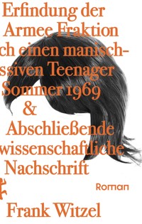 Die Erfindung der Roten Armee Fraktion durch einen manisch-depressiven Teenager im Sommer 1969 & Abschließende unwissenschaftliche Nachschrift - Frank Witzel - E-Book