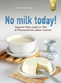 No milk today! Veganen Käse, Joghurt, Tofu & Pflanzendrinks selbermachen - Yvonne Hölzl-Singh - E-Book