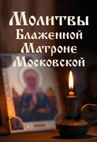 Молитвы Блаженной Матроне Московской - авторов Коллектив - E-Book