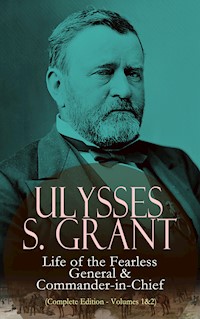 Ulysses S. Grant: Life of the Fearless General & Commander-in-Chief (Complete Edition - Volumes 1&2) - Ulysses S. Grant - E-Book