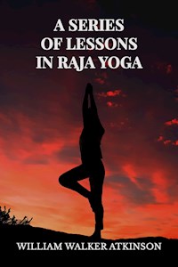 A Series of Lessons in Raja Yoga - William Walker Atkinson - E-Book
