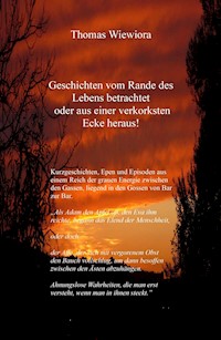 Geschichten vom Rande des Lebens betrachtet oder aus einer verkorksten Ecke heraus! - Thomas Wiewiora - E-Book