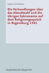 Die Verhandlungen über das Abendmahl und die übrigen Sakramente auf dem Religionsgespräch in Regensburg 1541 - Saskia Schultheis - E-Book