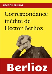 Correspondance inédite de Hector Berlioz - Hector Berlioz - E-Book