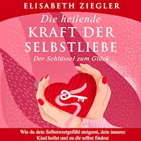 Die heilende Kraft der Selbstliebe - Der Schlüssel zum Glück - Elisabeth Ziegler - Hörbuch