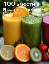 100 Smoothie Recipes for Home - Kelly Johnson - E-Book