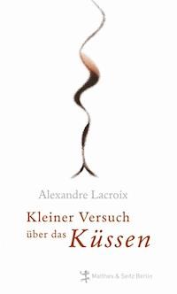 Kleiner Versuch über das Küssen - Alexandre Lacroix - E-Book