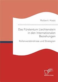 Das Fürstentum Liechtenstein in den Internationalen Beziehungen: Rollenverständnisse und Strategien - Robert Haas - E-Book