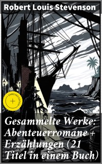 Gesammelte Werke: Abenteuerromane + Erzählungen (21 Titel in einem Buch) - Robert Louis Stevenson - E-Book