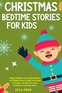 Christmas Bedtime Stories For Kids: Magical Holiday Tales to Help Children and Toddlers Relax at Night, Fall Asleep Peacefully, and Dream of Santa, Snowflakes, and Festive Cheer - Ella Swan - E-Book