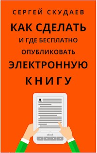 Как Сделать и Где Бесплатно Опубликовать Электронную Книгу - Sergey Skudaev - E-Book