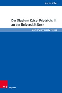 Das Studium Kaiser Friedrichs III. an der Universität Bonn - Martin Stiller - E-Book