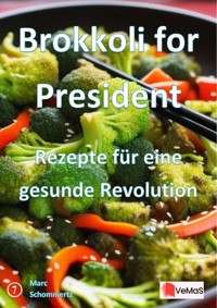 Brokkoli for President - Rezepte für eine gesunde Revolution - Marc Schommertz - E-Book