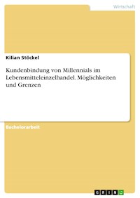 Kundenbindung von Millennials im Lebensmitteleinzelhandel. Möglichkeiten und Grenzen - Kilian Stöckel - E-Book