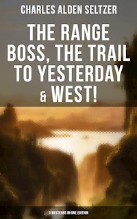 The Range Boss, The Trail To Yesterday & West! (3 Westerns in One Edition) - Charles Alden Seltzer - E-Book