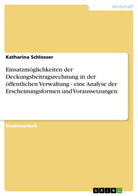 Einsatzmöglichkeiten der Deckungsbeitragsrechnung in der öffentlichen Verwaltung - eine Analyse der Erscheinungsformen und Voraussetzungen - Katharina Schlosser - E-Book