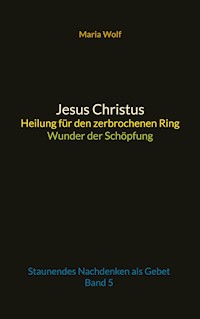 Jesus Christus - Heilung für den zerbrochenen Ring - Wunder der Schöpfung - Maria Wolf - E-Book