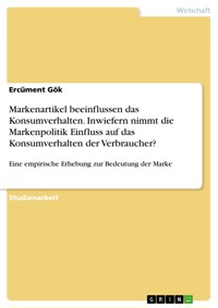 Markenartikel beeinflussen das Konsumverhalten. Inwiefern nimmt die Markenpolitik Einfluss auf das Konsumverhalten der Verbraucher? - Ercüment Gök - E-Book