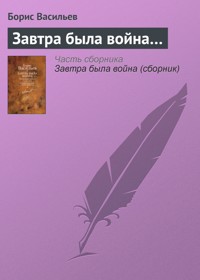 Завтра была война. Неопалимая купина. Суд да дело и другие рассказы о войне и по - Борис Васильев - E-Book