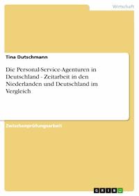 Die Personal-Service-Agenturen in Deutschland - Zeitarbeit in den Niederlanden und Deutschland im Vergleich - Tina Dutschmann - E-Book
