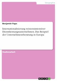 Internationalisierung wissensintensiver Dienstleistungsunternehmen. Das Beispiel der Unternehmensberatung in Europa - Benjamin Pape - E-Book
