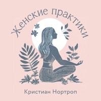 Женские практики - Кристиан Нортроп - Hörbuch