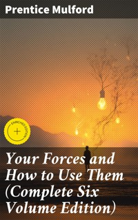 Your Forces and How to Use Them (Complete Six Volume Edition) - Prentice Mulford - E-Book