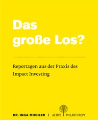 Das große Los? Reportagen aus der Praxis des Impact Investing - Dr. Inga Michler - kostenlos E-Book