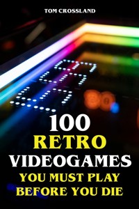 100 Retro Videogames You Must Play Before You Die - Tom Crossland - E-Book
