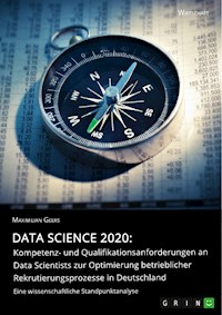 Data Science 2020: Kompetenz- und Qualifikationsanforderungen an Data Scientists zur Optimierung betrieblicher Rekrutierungsprozesse in Deutschland - Maximilian Geers - E-Book