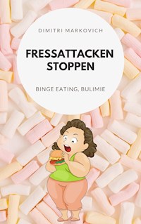 Fressattacken Stoppen: Wie du lernst Essstörungen wie Binge Eating oder Bulimie aufzuhalten ! - Dimitri Markin - E-Book