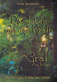 Das Leben mit der Kraft oder die Kunst, den heiligen Gral zu finden - Irina Jacobson - E-Book