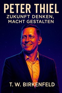 Peter Thiel – Zukunft denken, Macht gestalten - Tilman W. Birkenfeld - E-Book