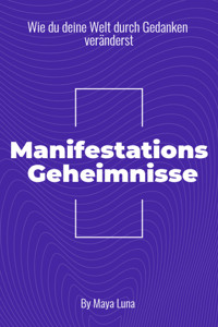 „Manifestationsgeheimnisse: Wie Du deine Welt durch Gedanken veränderst“ - Maya Luna - E-Book