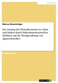 Der Anstieg des Fleischkonsums in China und Indien durch Einkommenszuwächse. Einflüsse auf die Preisgestaltung von Agrarrohstoffen - Marius Rutenkröger - E-Book