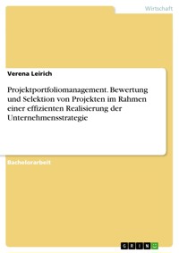 Projektportfoliomanagement. Bewertung und Selektion von Projekten im Rahmen einer effizienten Realisierung der Unternehmensstrategie - Verena Leirich - E-Book