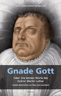 Gnade Gott. Oder: Die letzten Worte des Doktor Martin Luther - Ulrich Hutten - E-Book